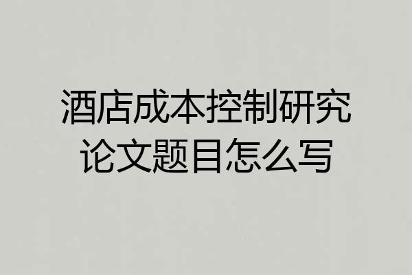 酒店成本控制研究论文题目怎么写