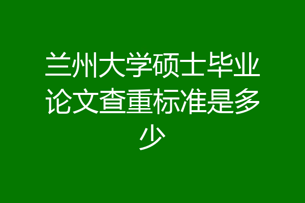 兰州大学硕士毕业论文查重标准是多少
