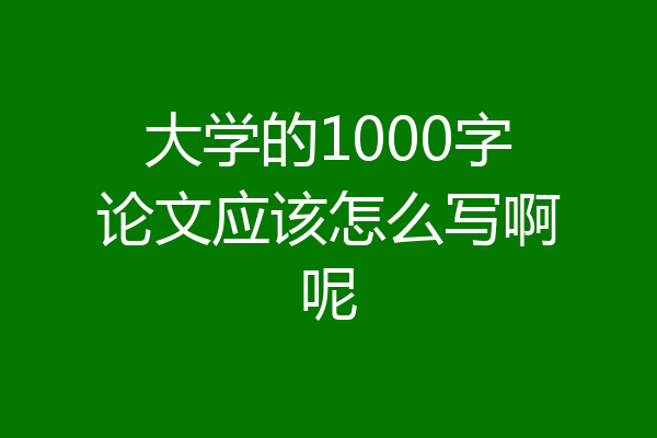 大学的1000字论文应该怎么写啊呢