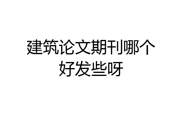 建筑论文期刊哪个好发些呀
