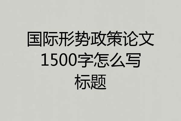 国际形势政策论文1500字怎么写标题