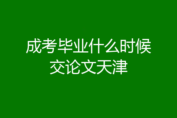 成考毕业什么时候交论文天津