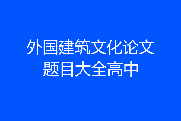 外国建筑文化论文题目大全高中