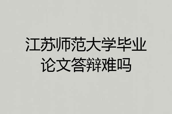 江苏师范大学毕业论文答辩难吗