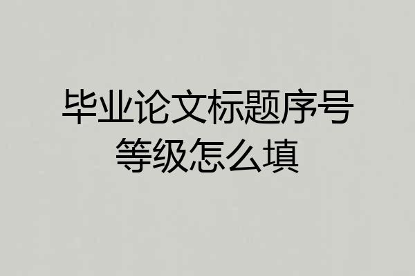 毕业论文标题序号等级怎么填