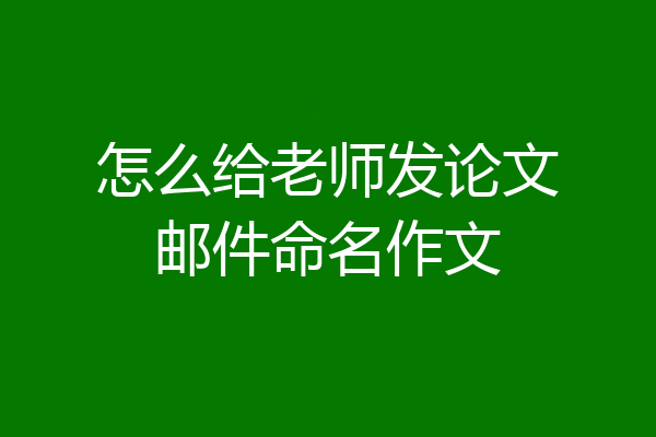 怎么给老师发论文邮件命名作文