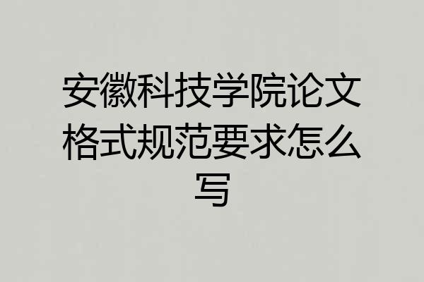 安徽科技学院论文格式规范要求怎么写