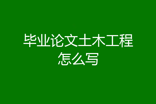 毕业论文土木工程怎么写