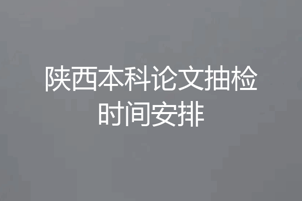 陕西本科论文抽检时间安排