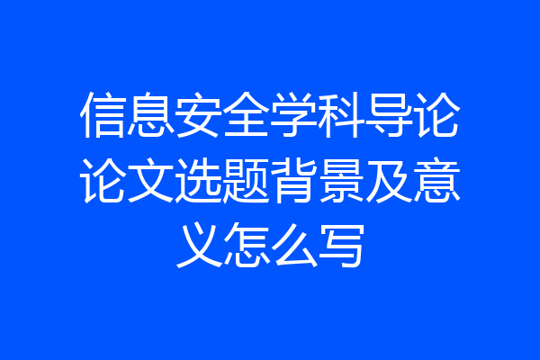信息安全学科导论论文选题背景及意义怎么写