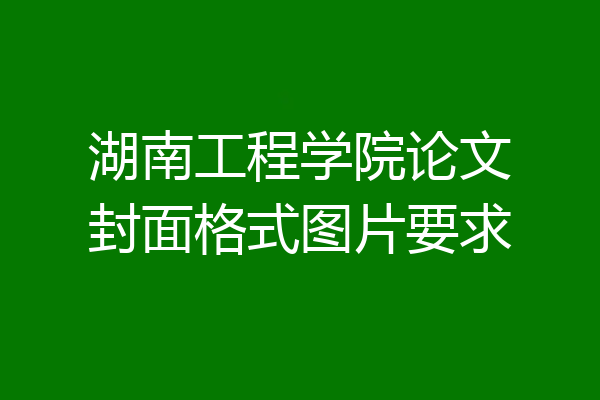 湖南工程学院论文封面格式图片要求