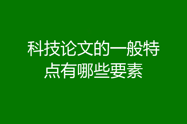 科技论文的一般特点有哪些要素