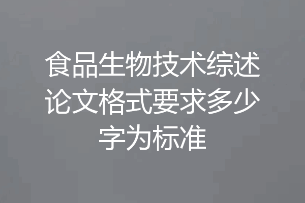 食品生物技术综述论文格式要求多少字为标准