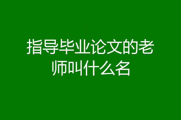 指导毕业论文的老师叫什么名