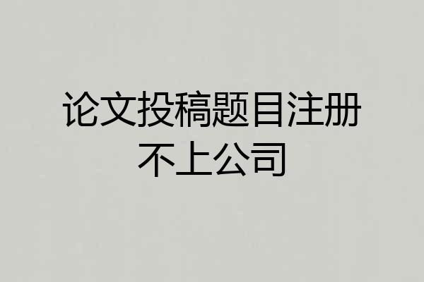 论文投稿题目注册不上公司