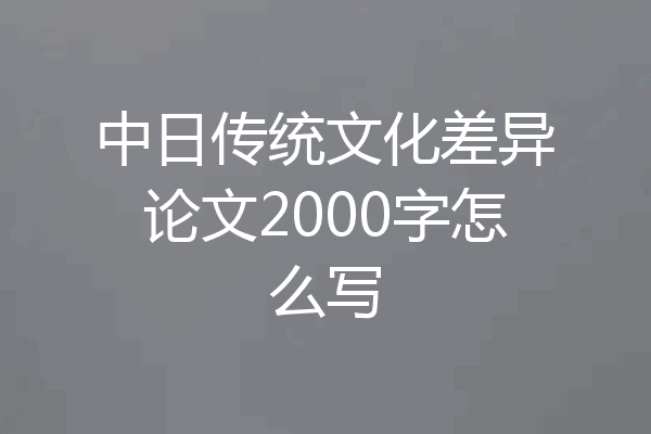 中日传统文化差异论文2000字怎么写