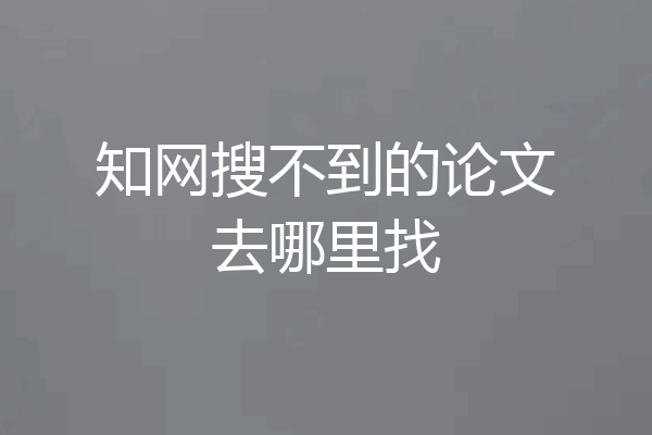 知网搜不到的论文去哪里找
