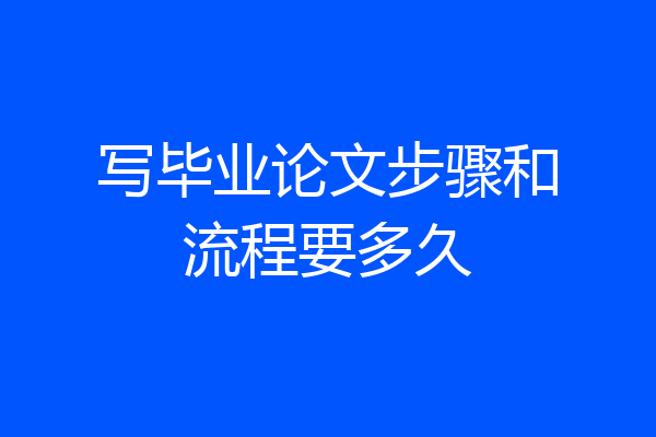 写毕业论文步骤和流程要多久