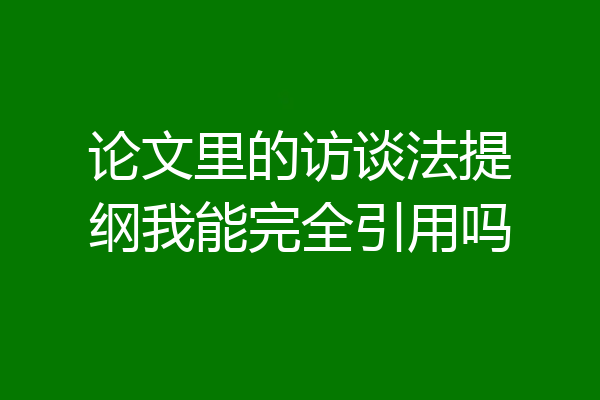 论文里的访谈法提纲我能完全引用吗