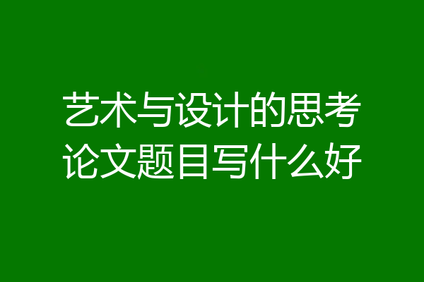 艺术与设计的思考论文题目写什么好