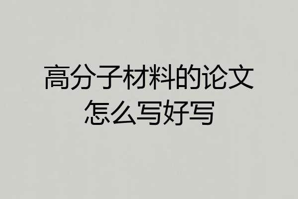 高分子材料的论文怎么写好写