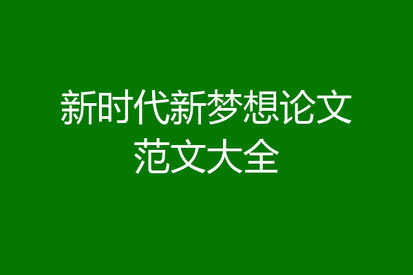 新时代新梦想论文范文大全