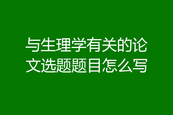 与生理学有关的论文选题题目怎么写