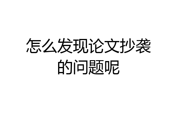 怎么发现论文抄袭的问题呢