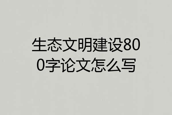 生态文明建设800字论文怎么写
