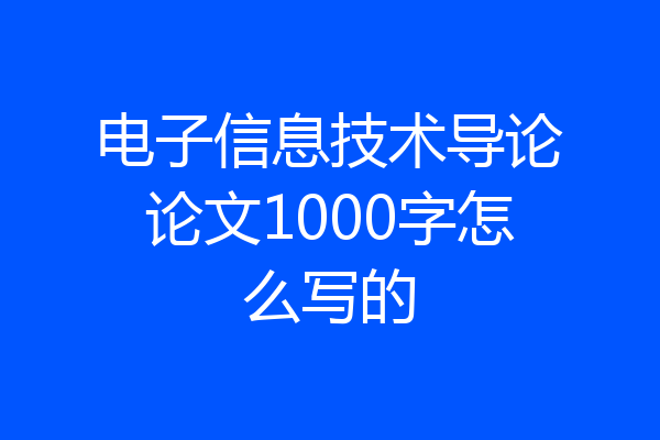电子信息技术导论论文1000字怎么写的