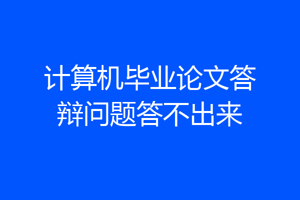 计算机毕业论文答辩问题答不出来