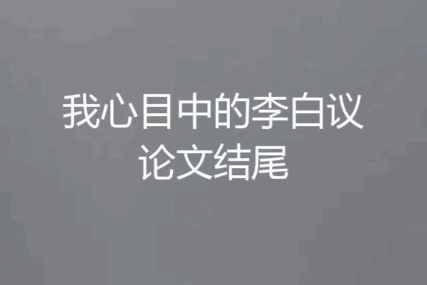 我心目中的李白议论文结尾