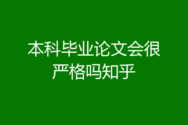 本科毕业论文会很严格吗知乎