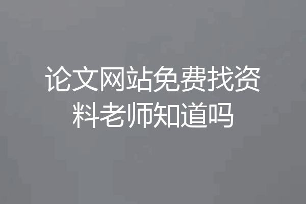 论文网站免费找资料老师知道吗