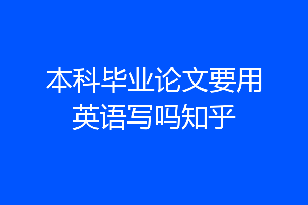 本科毕业论文要用英语写吗知乎