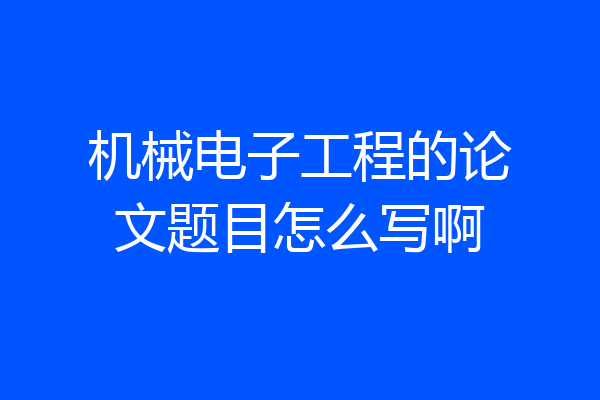 机械电子工程的论文题目怎么写啊