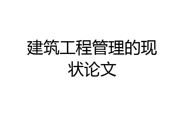建筑工程管理的现状论文