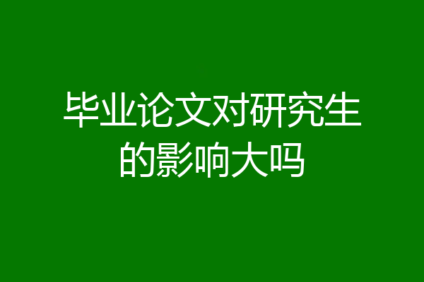 毕业论文对研究生的影响大吗