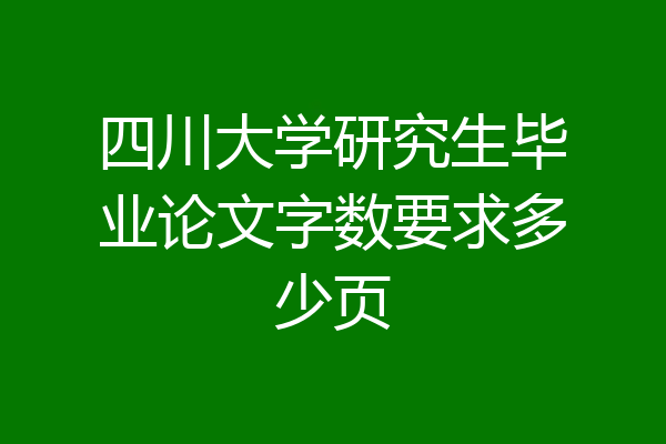 四川大学研究生毕业论文字数要求多少页