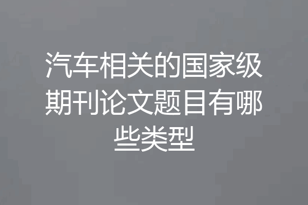 汽车相关的国家级期刊论文题目有哪些类型
