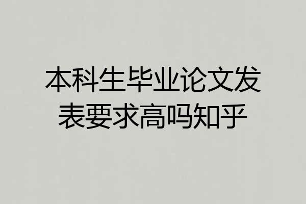 本科生毕业论文发表要求高吗知乎