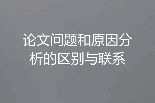 论文问题和原因分析的区别与联系