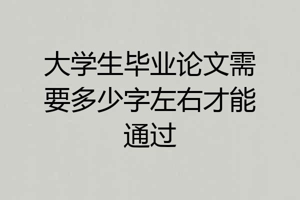 大学生毕业论文需要多少字左右才能通过