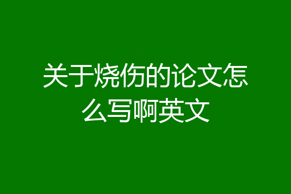 关于烧伤的论文怎么写啊英文