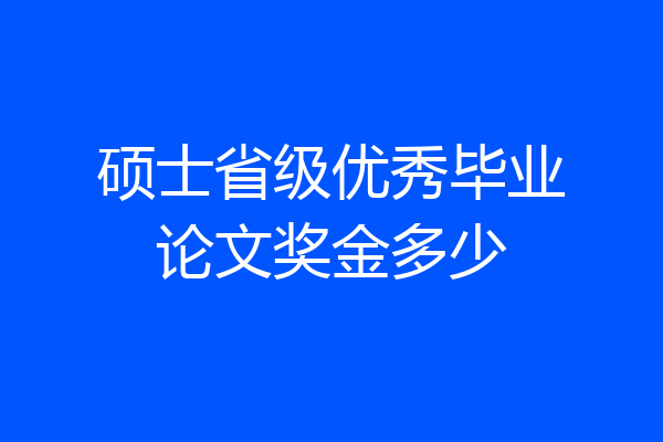 硕士省级优秀毕业论文奖金多少