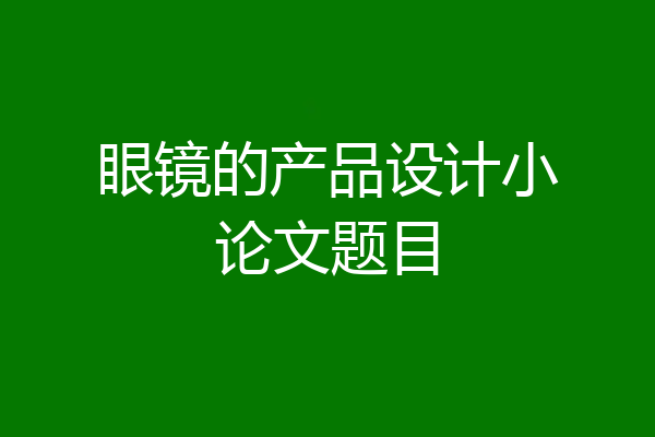 眼镜的产品设计小论文题目