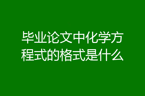 毕业论文中化学方程式的格式是什么