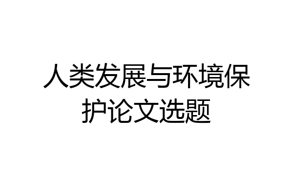 人类发展与环境保护论文选题