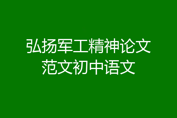 弘扬军工精神论文范文初中语文