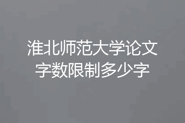 淮北师范大学论文字数限制多少字
